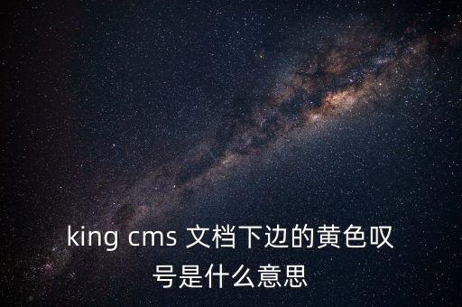 king cms 文檔下邊的黃色嘆號是什么意思