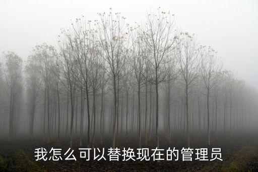 我怎么可以替換現(xiàn)在的管理員