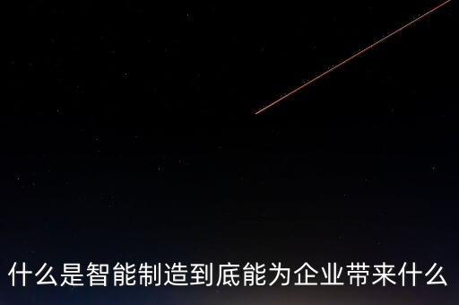 什么是智能制造到底能為企業(yè)帶來(lái)什么