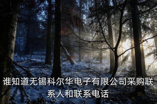 誰知道無錫科爾華電子有限公司采購聯(lián)系人和聯(lián)系電話