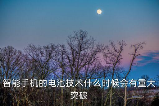 智能手機(jī)的電池技術(shù)什么時(shí)候會(huì)有重大突破