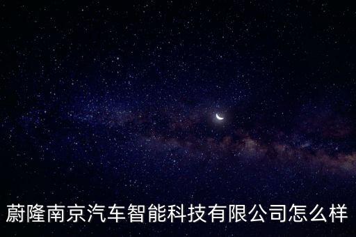 蔚世智能科技怎么樣，蔚隆南京汽車智能科技有限公司怎么樣