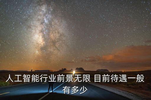 人工智能行業(yè)前景無(wú)限 目前待遇一般有多少