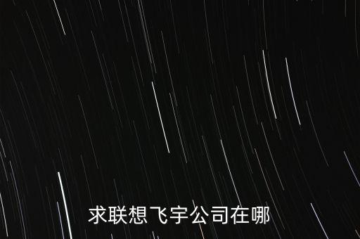 求聯(lián)想飛宇公司在哪