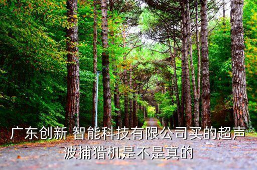 創(chuàng)新智能科技怎么樣，廣東創(chuàng)新 智能科技有限公司買的超聲波捕獵機(jī)是不是真的