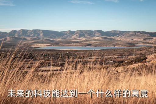 未來的科技能達到一個什么樣的高度
