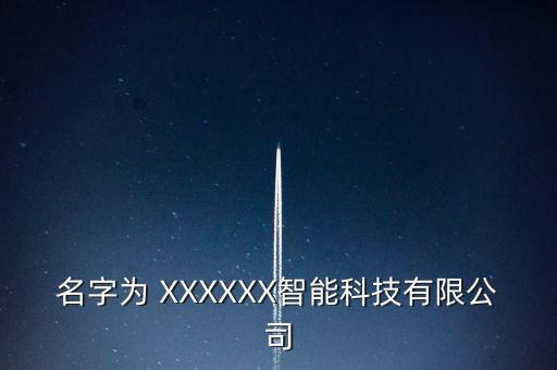 名字為 XXXXXX智能科技有限公司