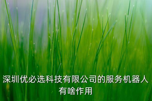 深圳優(yōu)必選科技有限公司的服務機器人有啥作用