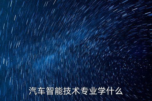 汽車智能技術(shù)專業(yè)學(xué)什么