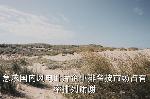明陽智能 金風科技哪個好，國內風電葉片廠家排名要市場占有率數據高分全給了  搜