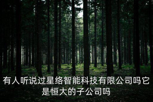 蘇州星邏智能科技怎么樣，有人聽說過星絡(luò)智能科技有限公司嗎它是恒大的子公司嗎