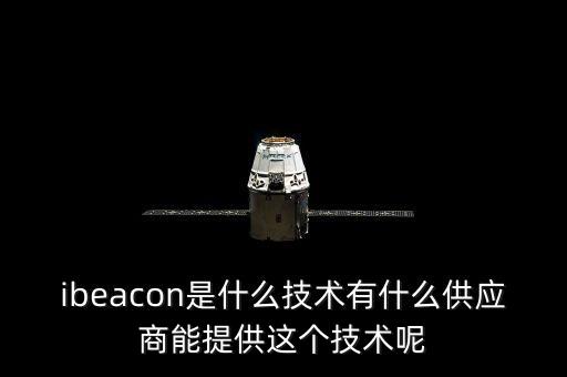 搖哲智能科技是什么，ibeacon是什么技術(shù)有什么供應(yīng)商能提供這個(gè)技術(shù)呢