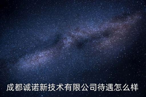 成都誠(chéng)諾新技術(shù)有限公司待遇怎么樣