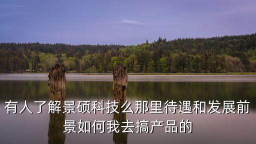 有人了解景碩科技么那里待遇和發(fā)展前景如何我去搞產(chǎn)品的
