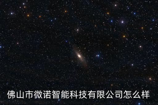 佛山市微諾智能科技有限公司怎么樣