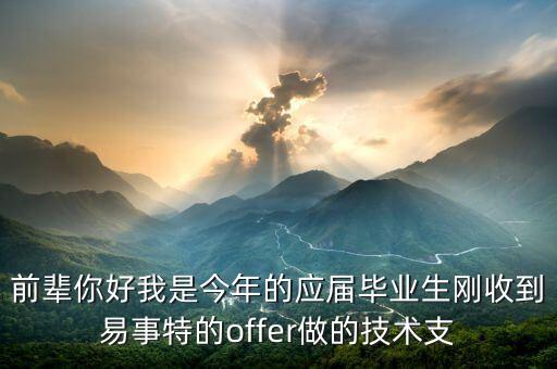 前輩你好我是今年的應(yīng)屆畢業(yè)生剛收到易事特的offer做的技術(shù)支