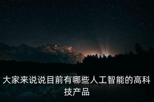 大家來說說目前有哪些人工智能的高科技產(chǎn)品