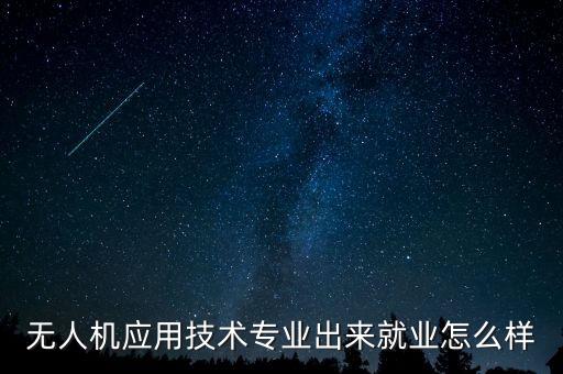 無人機應用技術專業(yè)出來就業(yè)怎么樣