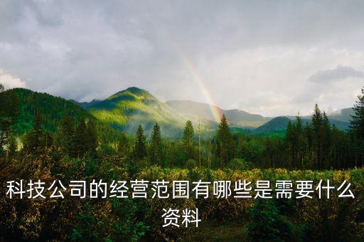科技公司的經(jīng)營范圍有哪些是需要什么資料