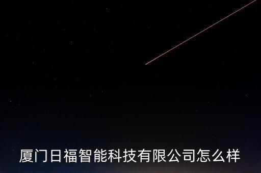 廈門日福智能科技有限公司怎么樣