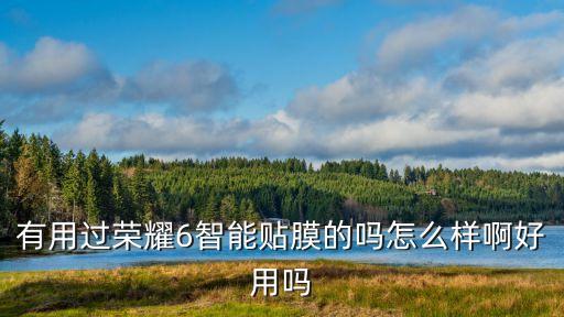 有用過(guò)榮耀6智能貼膜的嗎怎么樣啊好用嗎