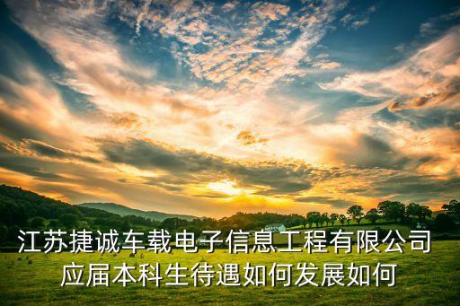 江蘇捷誠車載電子信息工程有限公司 應(yīng)屆本科生待遇如何發(fā)展如何