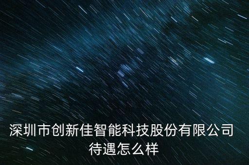 深圳市創(chuàng)新佳智能科技股份有限公司 待遇怎么樣