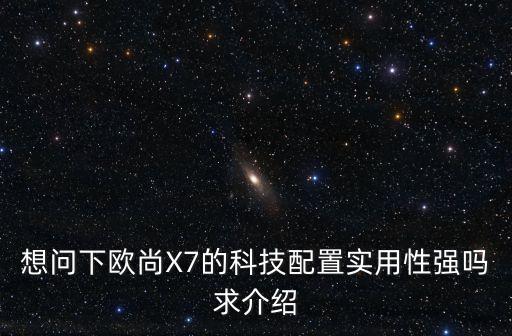 想問(wèn)下歐尚X7的科技配置實(shí)用性強(qiáng)嗎求介紹