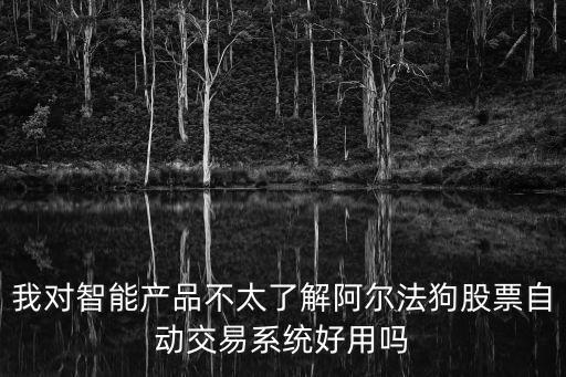 我對(duì)智能產(chǎn)品不太了解阿爾法狗股票自動(dòng)交易系統(tǒng)好用嗎