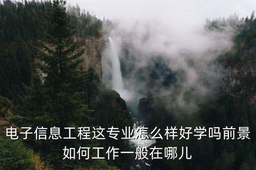 城發(fā)智能科技怎么樣，電子信息工程這專業(yè)怎么樣好學(xué)嗎前景如何工作一般在哪兒