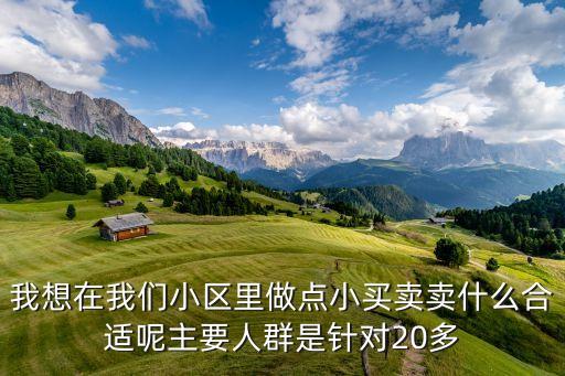 我想在我們小區(qū)里做點(diǎn)小買賣賣什么合適呢主要人群是針對(duì)20多