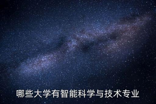 哪些大學(xué)有智能科學(xué)與技術(shù)專業(yè)