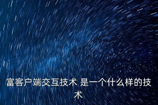 富客戶端交互技術(shù) 是一個(gè)什么樣的技術(shù)