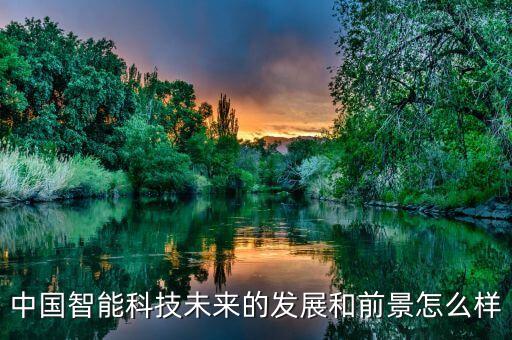 中國智能科技未來的發(fā)展和前景怎么樣