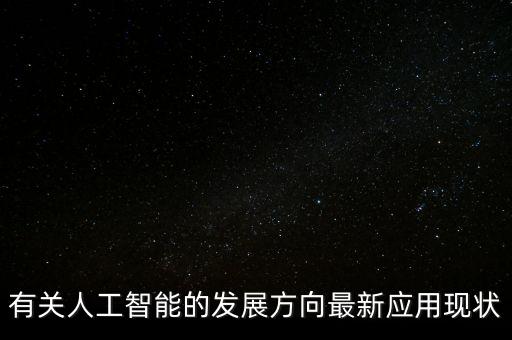 智能化科技發(fā)展方向有哪些，有關(guān)人工智能的發(fā)展方向最新應(yīng)用現(xiàn)狀