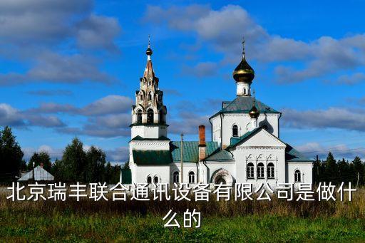 北京瑞豐聯(lián)合通訊設(shè)備有限公司是做什么的