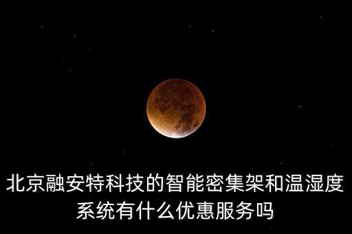 北京融安特科技的智能密集架和溫濕度系統(tǒng)有什么優(yōu)惠服務(wù)嗎