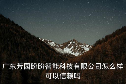 廣東芳園盼盼智能科技有限公司怎么樣可以信賴嗎