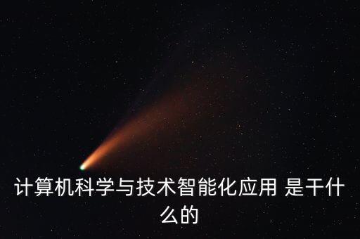 計算機科學與技術智能化應用 是干什么的