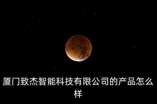 廈門致杰智能科技有限公司的產(chǎn)品怎么樣