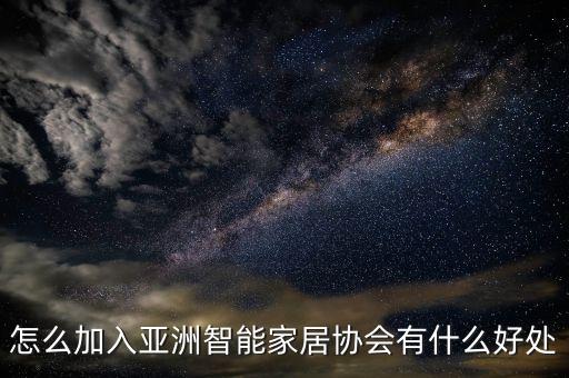 怎么加入智能科技協(xié)會(huì)，如何加入亞洲智能家居協(xié)會(huì)要求是什么