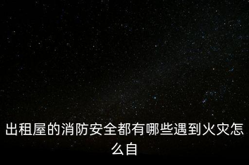出租屋的消防安全都有哪些遇到火災(zāi)怎么自