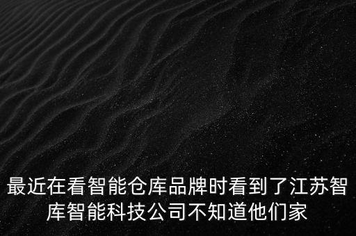 江蘇全棧智能科技做什么的，最近在看智能倉(cāng)庫(kù)品牌時(shí)看到了江蘇智庫(kù)智能科技公司不知道他們家