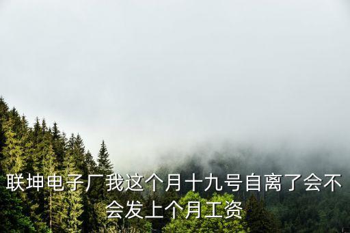 聯(lián)坤電子廠我這個月十九號自離了會不會發(fā)上個月工資