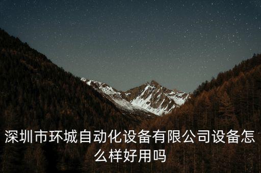 深圳市環(huán)城自動化設備有限公司設備怎么樣好用嗎