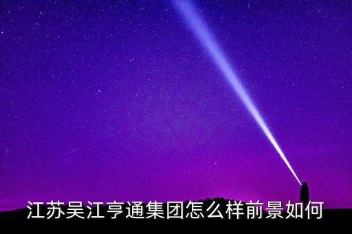 江蘇吳江亨通集團(tuán)怎么樣前景如何