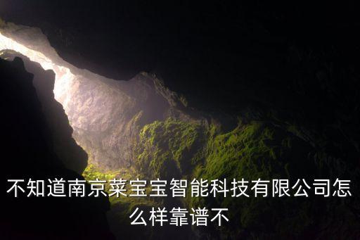 不知道南京菜寶寶智能科技有限公司怎么樣靠譜不