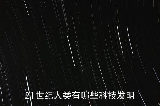 21世紀人類有哪些科技發(fā)明