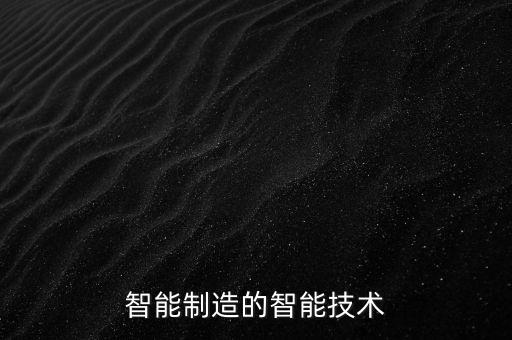 哪里的智能科技多，智能制造的智能技術