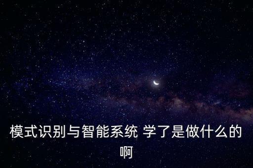 模式識別與智能系統(tǒng) 學(xué)了是做什么的啊